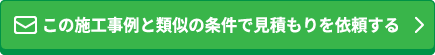 この施工事例と類似の条件で見積を依頼する